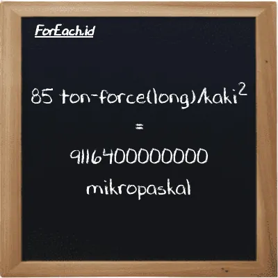 Cara konversi ton-force(long)/kaki<sup>2</sup> ke mikropaskal (LT f/ft<sup>2</sup> ke µPa): 85 ton-force(long)/kaki<sup>2</sup> (LT f/ft<sup>2</sup>) setara dengan 85 dikalikan dengan 107250000000 mikropaskal (µPa)